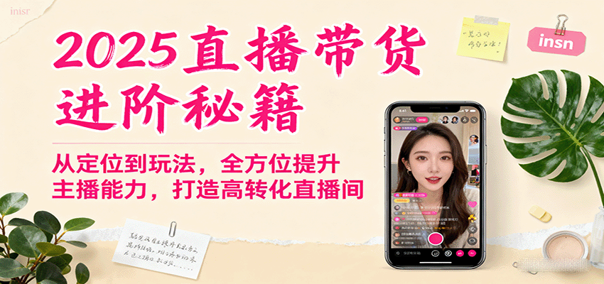 2025直播带货进阶秘籍，从定位到玩法，全方位提升主播能力，打造高转化直播间-致富学堂
