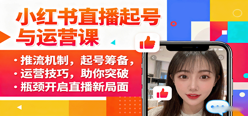 小红书直播起号与运营课：推流机制，起号筹备，运营技巧，助你突破瓶颈开启直播新局面-致富学堂