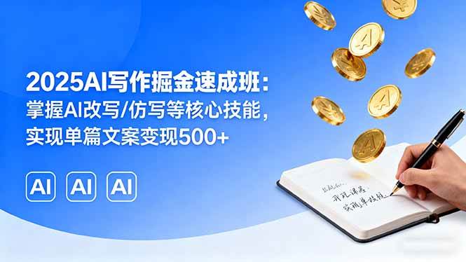 （16014期）2025AI写作掘金速成班：掌握AI改写/仿写等核心技能，实现单篇文案变现500+-致富学堂