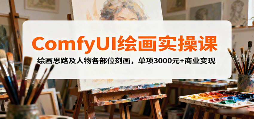 ComfyUI绘画实操课，绘画思路及人物各部位刻画，单项3000元+商业变现-致富学堂