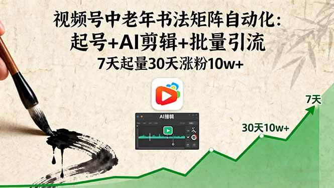 （16022期）视频号中老年书法矩阵自动化：起号+AI剪辑+批量引流 7天起量30天涨粉10w+-致富学堂