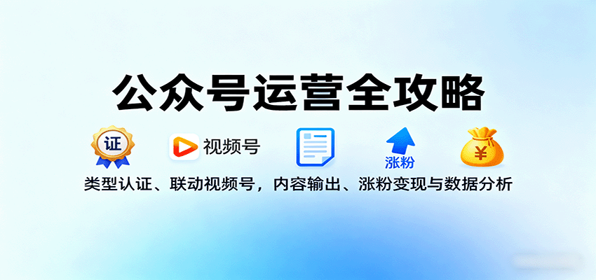 公众号运营全攻略：类型认证、联动视频号，内容输出、涨粉变现与数据分析-致富学堂