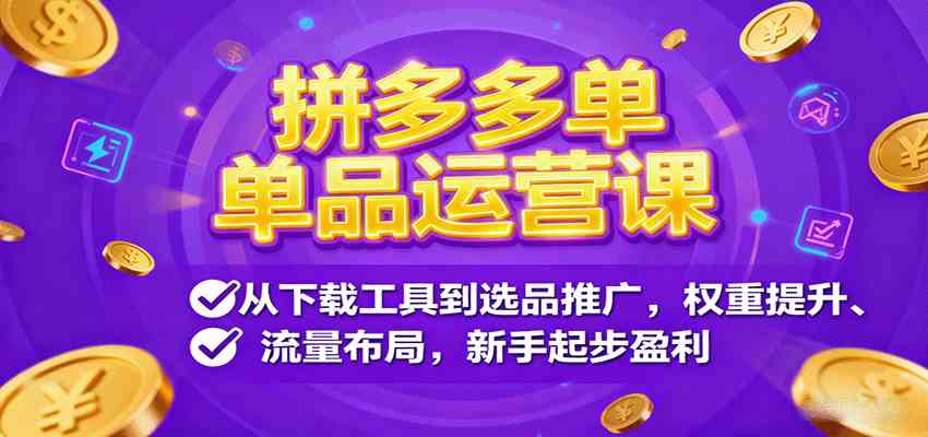 拼多多单品运营课，从下载工具到选品推广，权重提升、流量布局，新手起步盈利-致富学堂