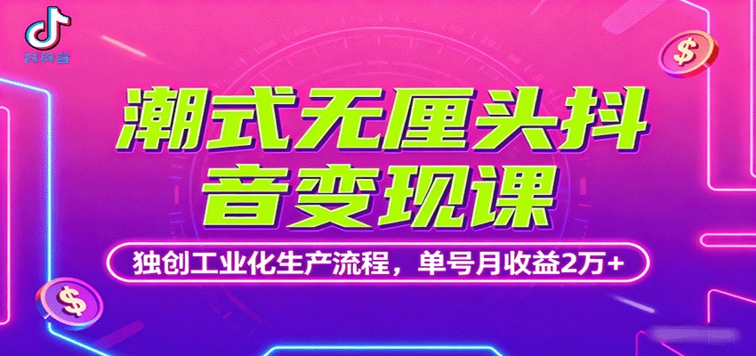 潮式无厘头抖音变现课，独创工业化生产流程，单号月收益2万+-致富学堂