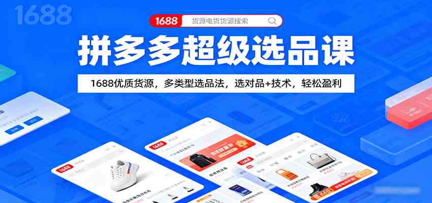 拼多多超级选品课：1688优质货源，多类型选品法，选对品+技术，轻松盈利-致富学堂