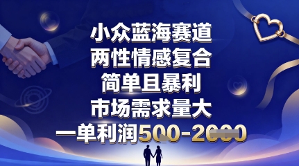 小众蓝海赛道，两性情感复合，简单且暴利，市场需求量大，一单利润5张，未来几年可持续深耕的项目-致富学堂