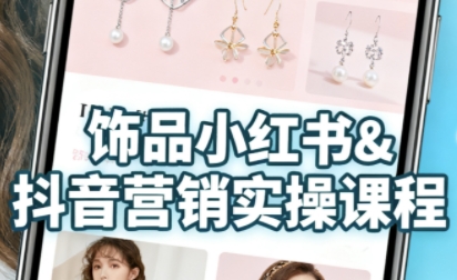 抖音+小红书饰品卖货：货源、开店、内容全教会，让新手快速掌握饰品线上营销全流程，轻松开启变现路-致富学堂