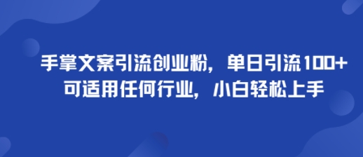 手掌文案引流创业粉，单日引流100+，可适用任何行业，小白轻松上手-致富学堂