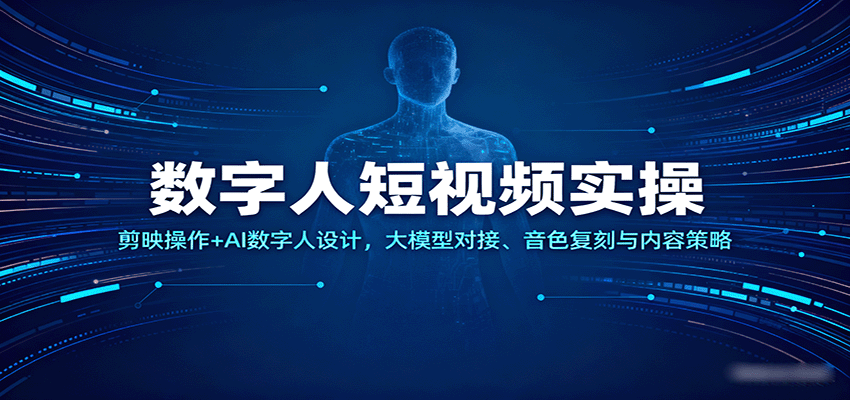 数字人短视频实操，剪映操作+AI数字人设计，大模型对接、音色复刻与内容策略-致富学堂