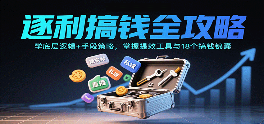 逐利搞钱全攻略：学底层逻辑+手段策略，掌握提效工具与18个搞钱锦囊-致富学堂