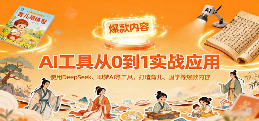 AI工具实战应用，零基础使用DeepSeek、即梦AI等打造育儿、国学等可变现的爆款作品-致富学堂