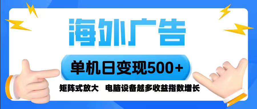 （16068期）海外广告 单机单日变现500+ 脚本全自动操作，设备越多，收益翻倍，小白…-致富学堂