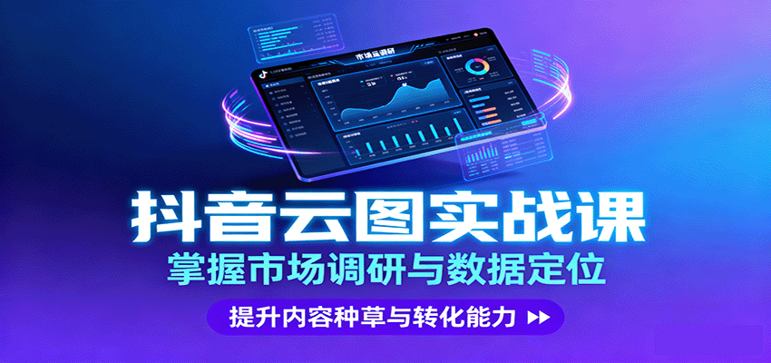 抖音云图实战，掌握市场调研与数据定位，提升内容种草与转化能力-致富学堂