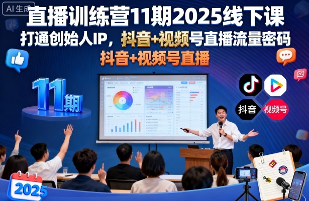 直播训练营11期2025线下课，打通创始人IP，抖音+视频号直播流量密码，教你做出高流量高变现的直播间-致富学堂