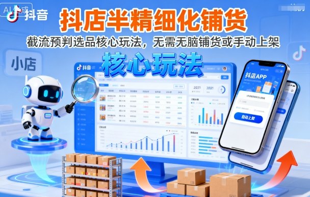 抖店半精细化铺货，截流预判选品核心玩法，无需无脑铺货或手动上架（更新9月）-致富学堂