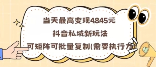 当天最高变现1k+，抖音私域新玩法，可矩阵可批量复制-致富学堂