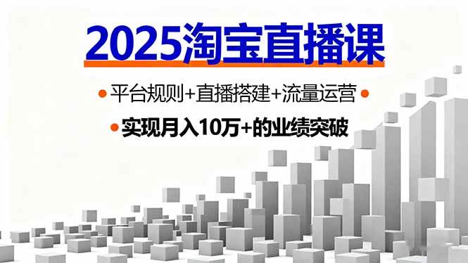 （16072期）2025淘宝直播课，平台规则+直播搭建+流量运营，首播GMV破3万-致富学堂