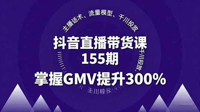 （16074期）抖音直播带货课155期，主播话术、流量模型、千川投放，掌握GMV提升300%-致富学堂