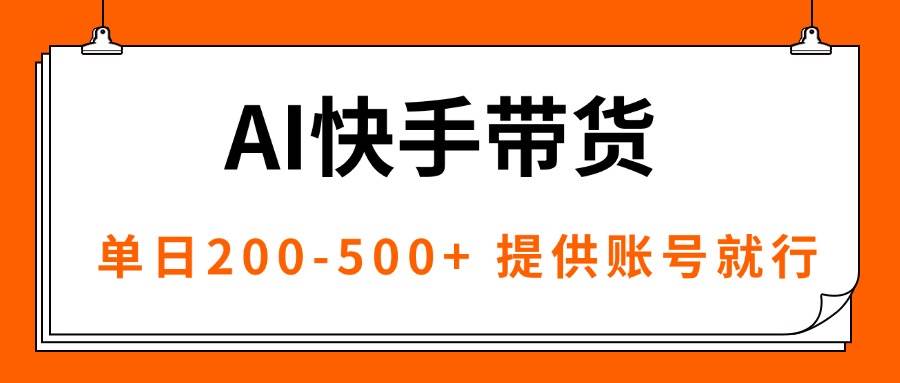 （16077期）AI黑科技快手带货，提供账号就行，独家AB技术，单日200-500+-致富学堂