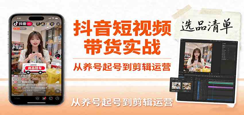 抖音短视频带货实战，从养号起号到剪辑运营，掌握选品文案与爆单视频制作全流程-致富学堂