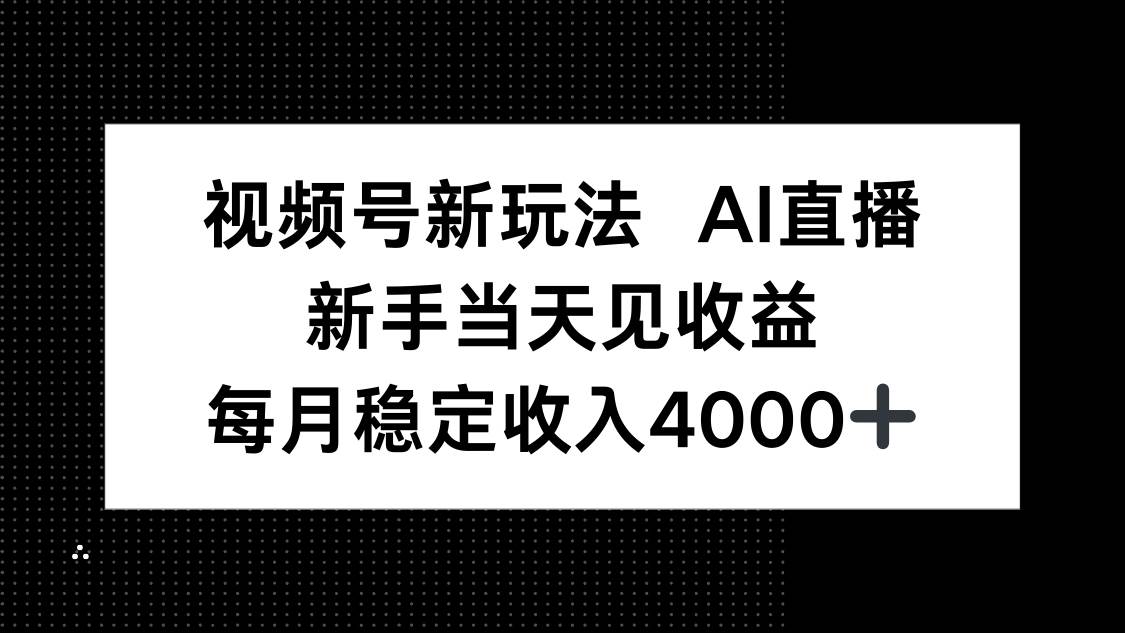 （16080期）视频号新玩法AI直播，新手小白当天见收益，月入4000+-致富学堂