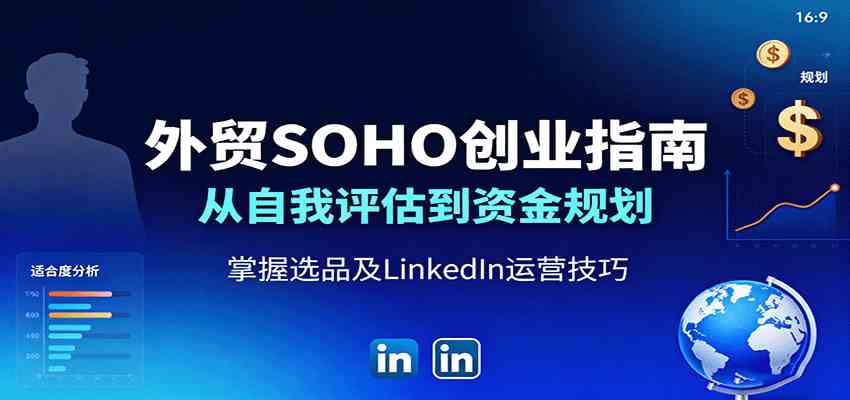 外贸SOHO创业指南：从自我评估到资金规划，掌握选品及LinkedIn运营技巧-致富学堂