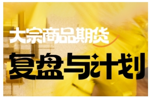 倍增计划·大宗商品期货复盘与计划，掌握在复杂多变的市场中做出明智的交易决策（更新9月）-致富学堂