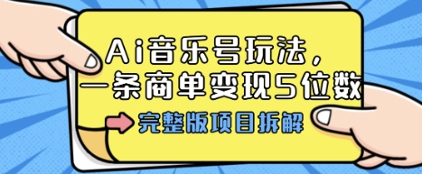 Ai音乐号玩法，多平台几十万粉，一条商单变现5位数，完整版项目拆解-致富学堂