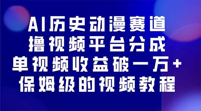（16099期）AI历史动漫赛道撸分成，单视频收益破10000+的玩法，保姆级的视频教程！-致富学堂