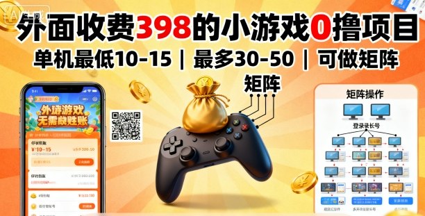 外面收费398的小游戏0撸项目，单机最低10-15，最多30-50单机，可以做矩阵-致富学堂