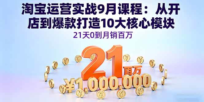 （16101期）淘宝运营实战9月课程：从开店到爆款打造10大核心模块，21天0到月销百万-致富学堂