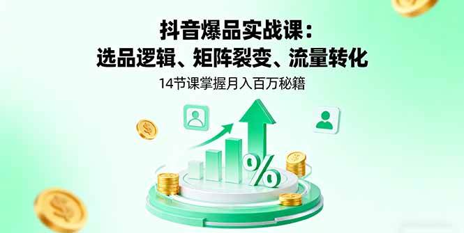 （16112期）抖音爆品实战课：选品逻辑、矩阵裂变、流量转化，14节课掌握月入百万秘籍-致富学堂