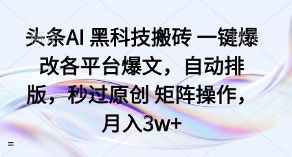 头条AI黑科技搬砖项目一键爆改各平台爆文，自动排版，秒过原创矩阵操作，月入3w+【揭秘】-致富学堂