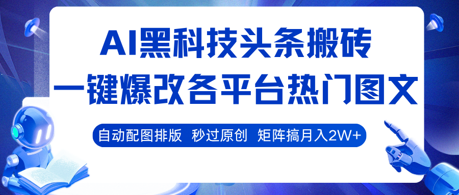 AI黑科技头条搬砖，一键爆改各平台热门图文 自动配图排版，秒过原创！矩阵搞月入2W+-致富学堂