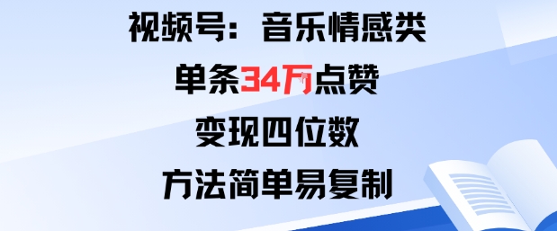 视频号分成计划新玩法：音乐情感类单条34W点赞，变现四位数，方法简单易复制-致富学堂
