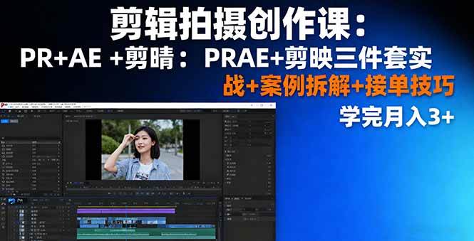 （16138期）剪辑拍摄创作课：PR+AE+剪映三件套实战+案例拆解+接单技巧，学完月入3+-致富学堂