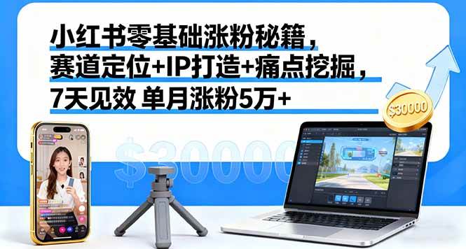 （16158期）小红书零基础涨粉秘籍，赛道定位+IP打造+痛点挖掘，7天见效 单月涨粉5万+-致富学堂