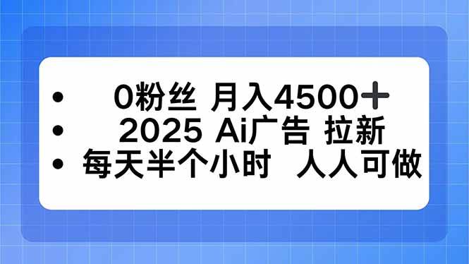 （16145期）0粉丝 月入4500+，2025AI广告拉新，每天半个小时 人人可做-致富学堂