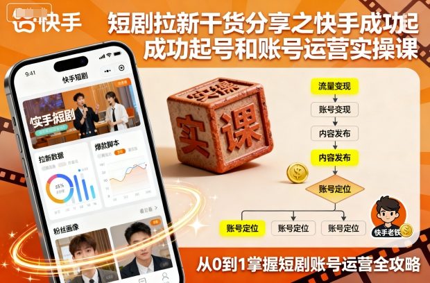 短剧拉新干货分享之快手成功起号和账号运营实操课-致富学堂