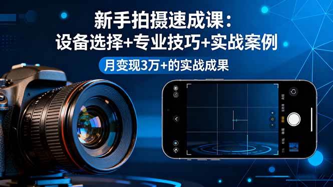 （16160期）新手拍摄速成课，设备选择+专业技巧+实战案例，月变现3万+的实战成果-致富学堂