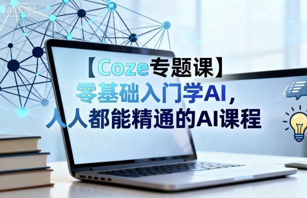 【Coze专题课】零基础入门学AI，人人都能精通的AI课程-致富学堂