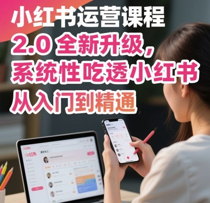 小红书运营课程2.0全新升级，从入门到精通，系统性吃透小红书-致富学堂