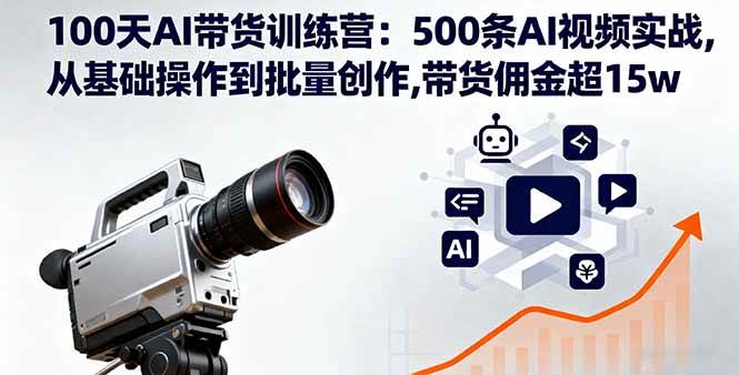 （16165期）100天AI带货训练营：500条AI视频实战,从基础操作到批量创作,带货佣金超15w-致富学堂