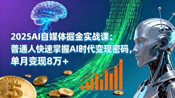 （16171期）2025AI自媒体掘金实战课：普通人快速掌握AI时代变现密码，单月变现8万+-致富学堂
