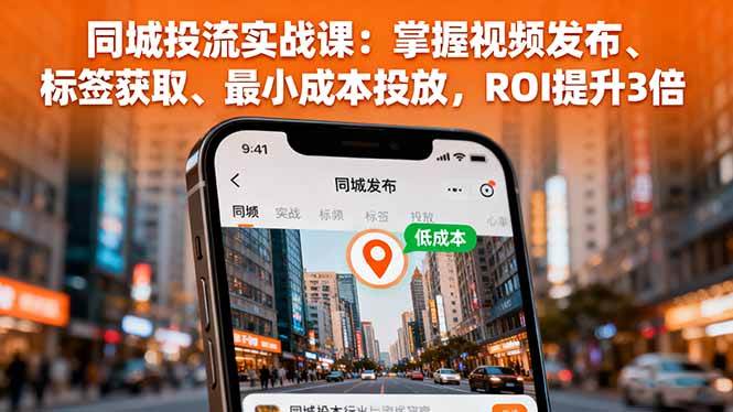 （16172期）同城投流实战课：掌握视频发布、标签获取、最小成本投放，ROI提升3倍-致富学堂