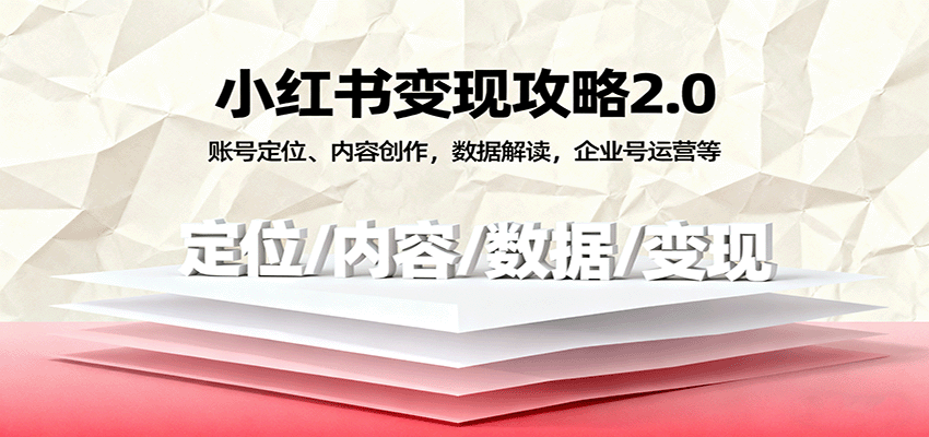 小红书变现攻略2.0：账号定位、内容创作，数据解读，企业号运营等-致富学堂