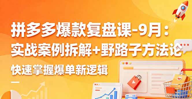 （16176期）拼多多爆款复盘课-9月：实战案例拆解+野路子方法论，快速掌握爆单新逻辑-致富学堂