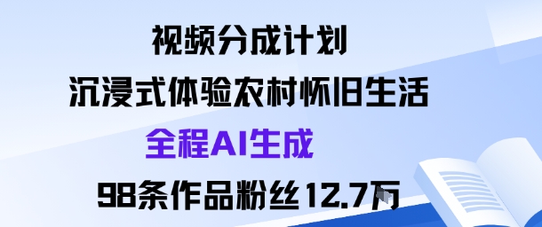 视频分成计划：沉浸式体验农村怀旧生活全程AI生成98条作品粉丝12.7W-致富学堂