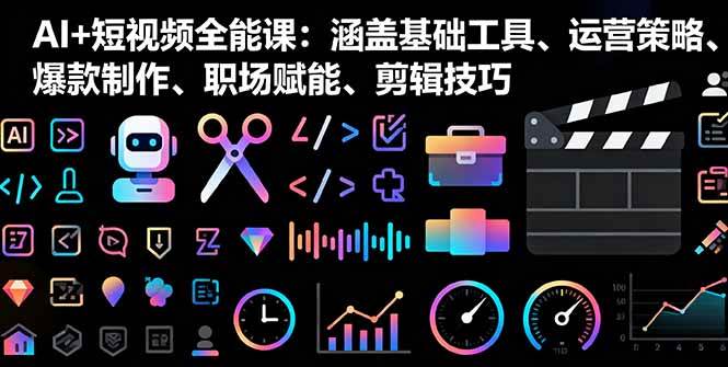 （16182期）AI+短视频全能课：涵盖基础工具、运营策略、爆款制作、职场赋能、剪辑技巧-致富学堂