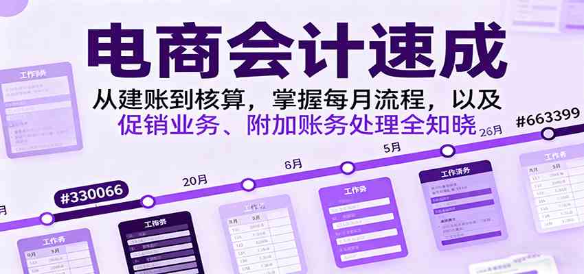 电商会计速成，从建账到核算，掌握每月流程，以及促销业务、附加账务处理全知晓-致富学堂